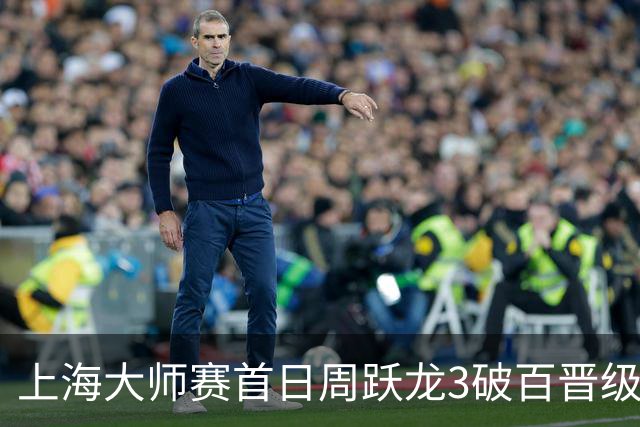 上海大师赛首日周跃龙3破百晋级 张安达爆冷出局