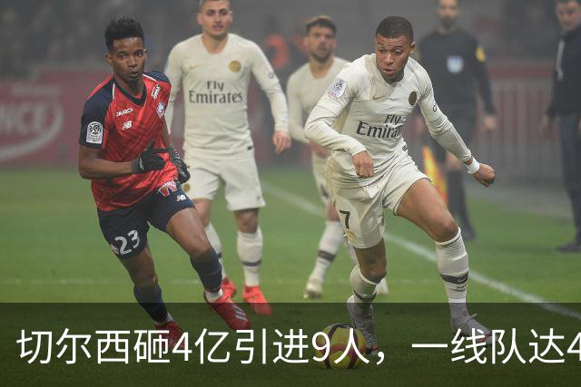 切尔西砸4亿引进9人，一线队达46人即将大清洗，新赛季阵容曝光