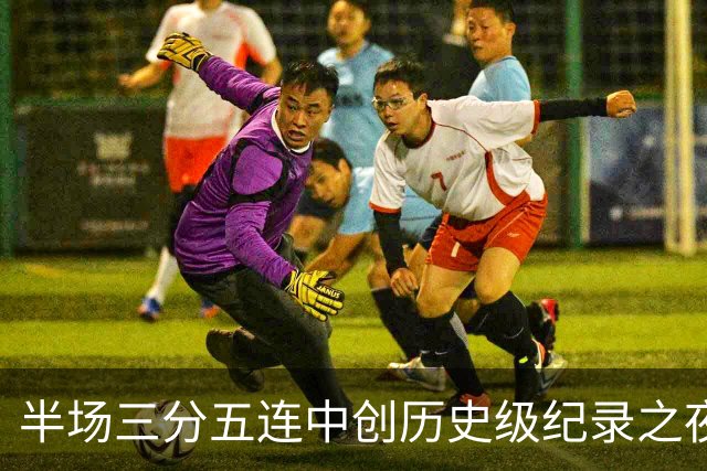 半场三分五连中创历史级纪录之夜 狂热当家核心却距自动禁赛仅一步之遥