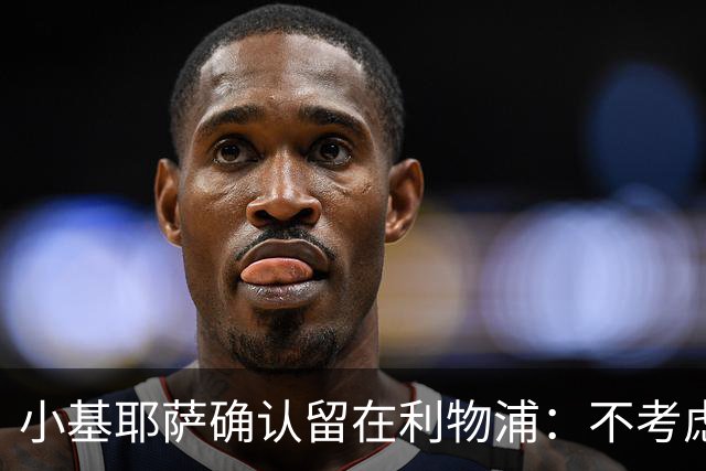小基耶萨确认留在利物浦：不考虑转会，新帅伊劳拉让我踢中锋