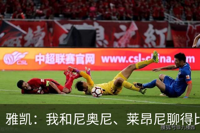 雅凯：我和尼奥尼、莱昂尼聊得比较多，也经常和埃基蒂克聊天