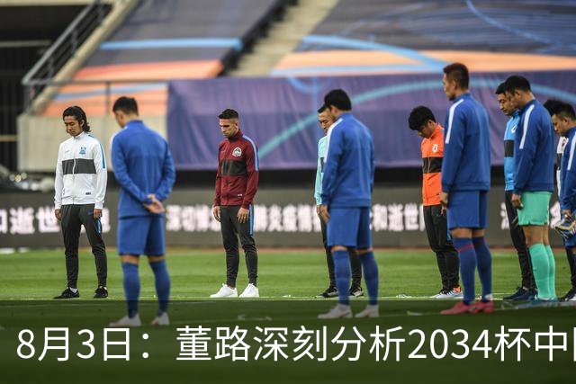 8月3日：董路深刻分析2034杯中国足球小将赛后成功秘诀
